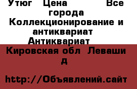 Утюг › Цена ­ 6 000 - Все города Коллекционирование и антиквариат » Антиквариат   . Кировская обл.,Леваши д.